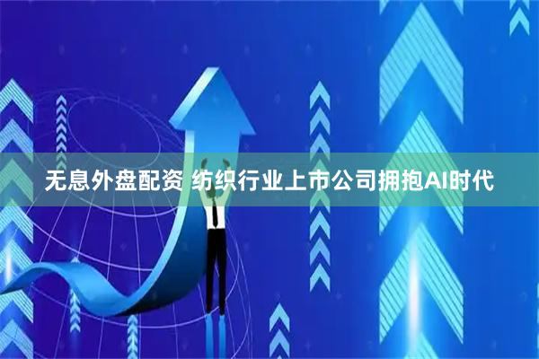 无息外盘配资 纺织行业上市公司拥抱AI时代