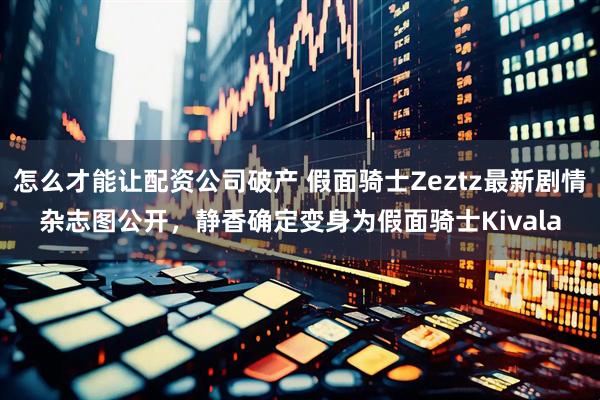 怎么才能让配资公司破产 假面骑士Zeztz最新剧情杂志图公开，静香确定变身为假面骑士Kivala