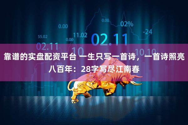靠谱的实盘配资平台 一生只写一首诗,一首诗照亮八百年:28字写尽江南春