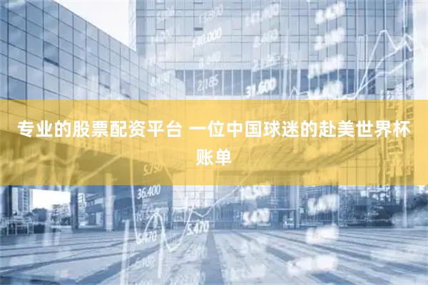 专业的股票配资平台 一位中国球迷的赴美世界杯账单