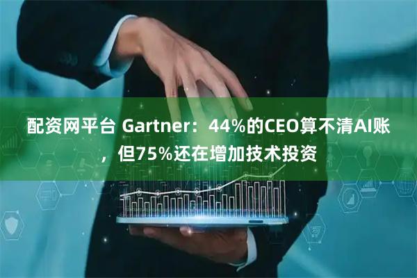 配资网平台 Gartner：44%的CEO算不清AI账，但75%还在增加技术投资